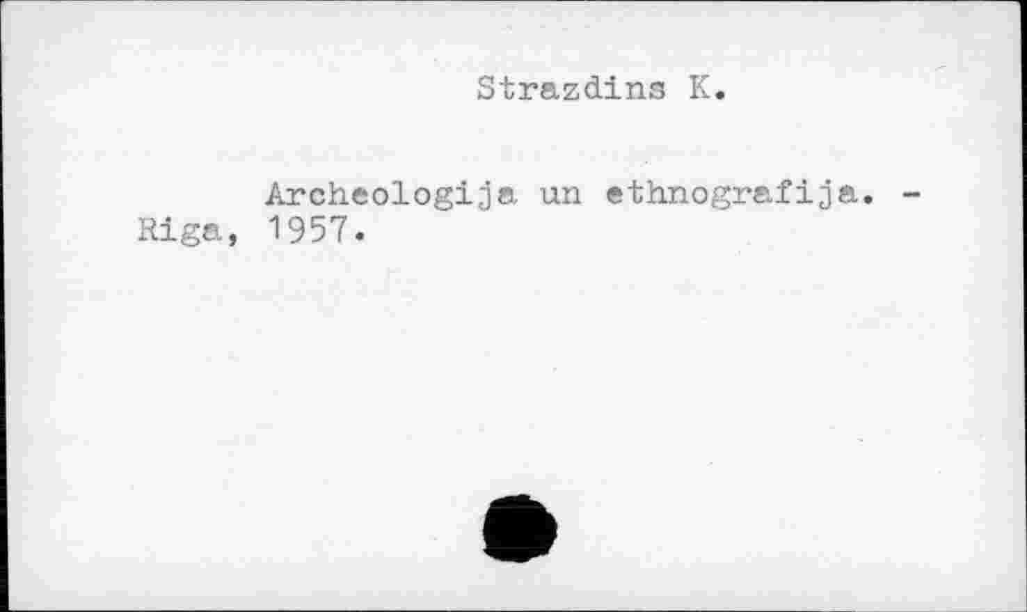 ﻿Strazdins К.
Archeologija un ethnografіja. Riga, 1957.